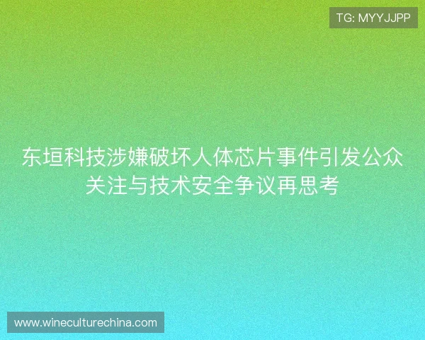 东垣科技涉嫌破坏人体芯片事件引发公众关注与技术安全争议再思考